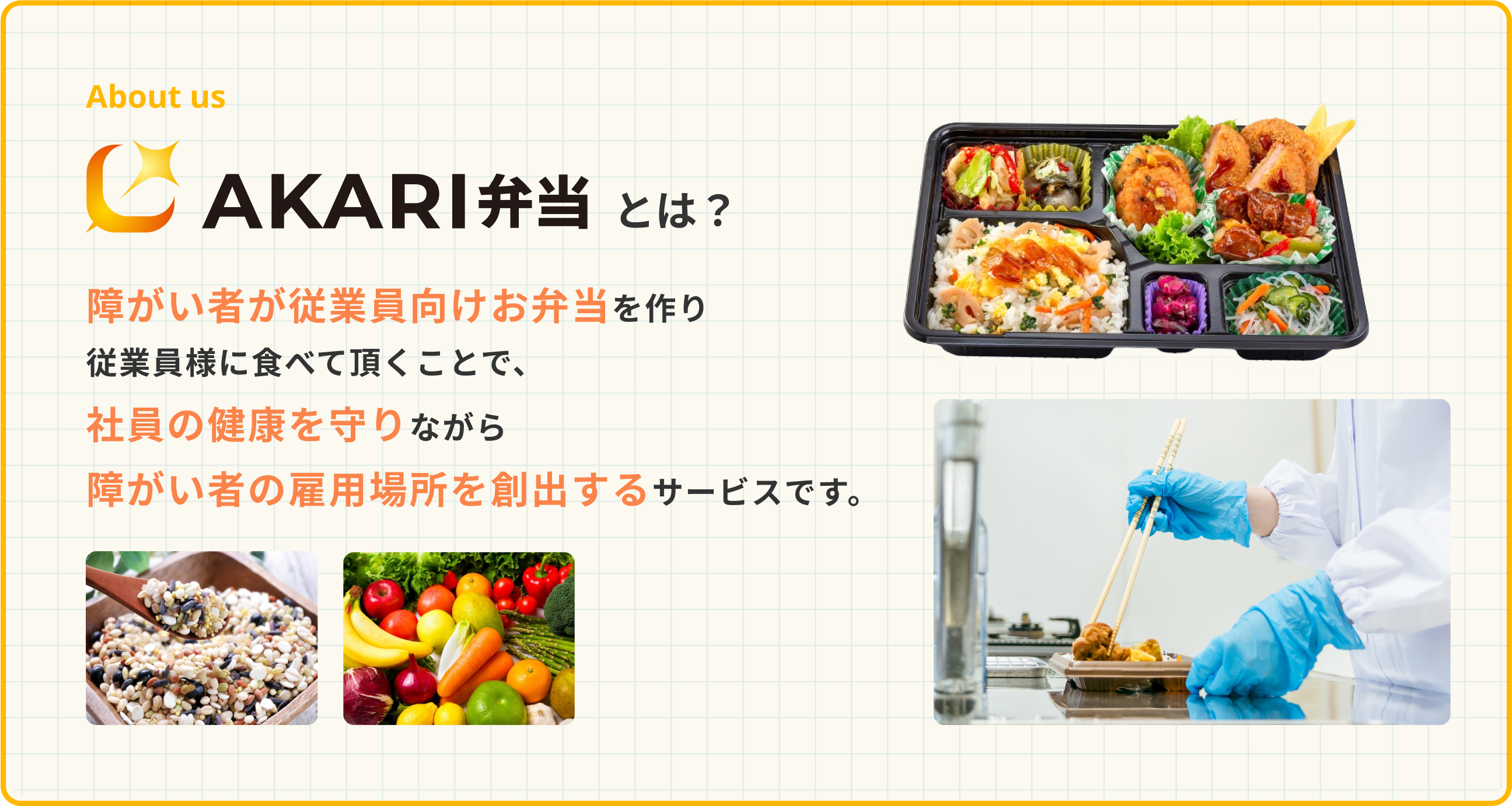 AKARI弁当とは。障がい者が従業員向けお弁当を作り従業員様に食べて頂くことで、社員の健康を守りながら障がい者の雇用場所を創出するサービスです。